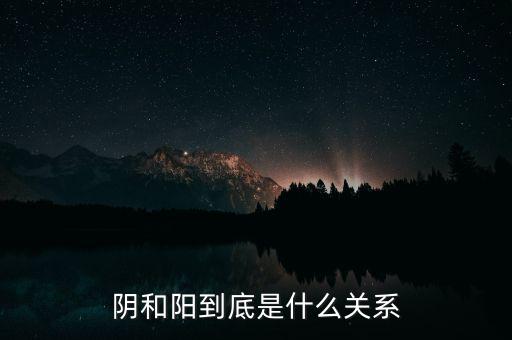 陰和陽到底是什么關系