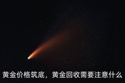 黃金價(jià)格筑底，黃金回收需要注意什么