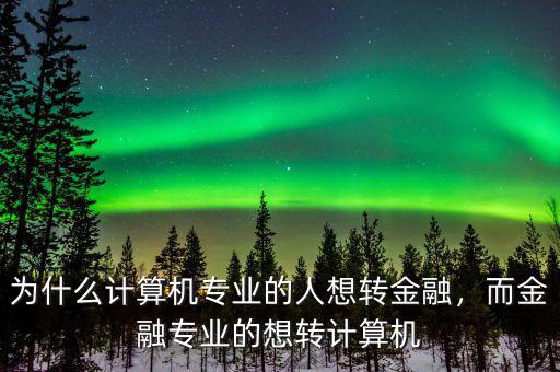 為什么計算機專業(yè)的人想轉金融，而金融專業(yè)的想轉計算機