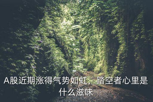 A股近期漲得氣勢(shì)如虹，踏空者心里是什么滋味