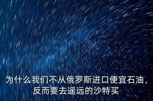 為什么我們不從俄羅斯進(jìn)口便宜石油，反而要去遙遠(yuǎn)的沙特買(mǎi)