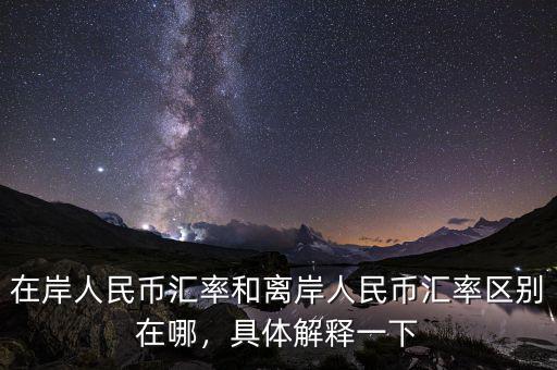 在岸人民幣匯率和離岸人民幣匯率區(qū)別在哪，具體解釋一下