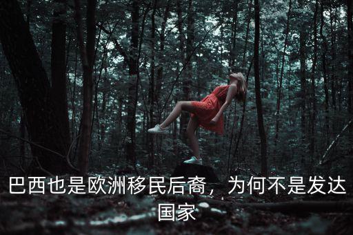 巴西也是歐洲移民后裔，為何不是發(fā)達(dá)國(guó)家