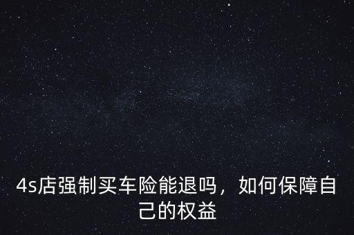 4s店強制買車險能退嗎，如何保障自己的權(quán)益