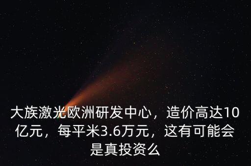 大族激光歐洲研發(fā)中心，造價高達10億元，每平米3.6萬元，這有可能會是真投資么