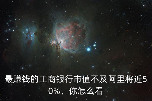 最賺錢(qián)的工商銀行市值不及阿里將近50%，你怎么看