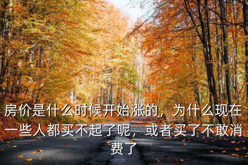 房價(jià)是什么時(shí)候開始漲的，為什么現(xiàn)在一些人都買不起了呢，或者買了不敢消費(fèi)了