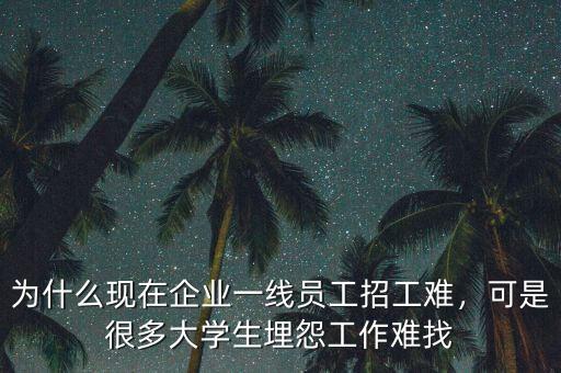 為什么現(xiàn)在企業(yè)一線員工招工難，可是很多大學(xué)生埋怨工作難找