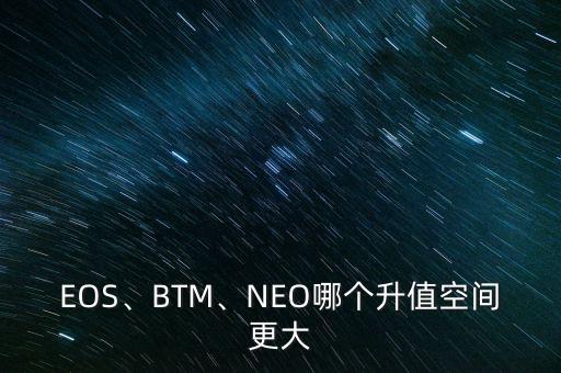 EOS、BTM、NEO哪個(gè)升值空間更大