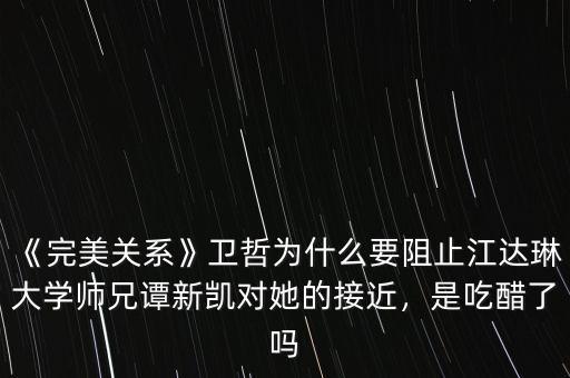 《完美關(guān)系》衛(wèi)哲為什么要阻止江達(dá)琳大學(xué)師兄譚新凱對(duì)她的接近，是吃醋了嗎