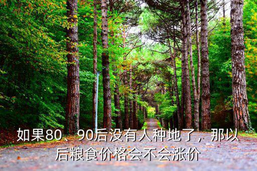 如果80、90后沒有人種地了，那以后糧食價(jià)格會(huì)不會(huì)漲價(jià)