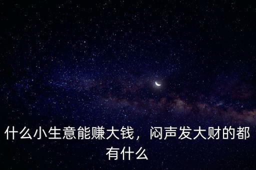 什么小生意能賺大錢，悶聲發(fā)大財?shù)亩加惺裁? class=