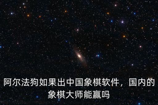 阿爾法狗如果出中國象棋軟件，國內(nèi)的象棋大師能贏嗎