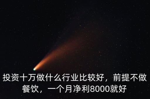 投資十萬做什么行業(yè)比較好，前提不做餐飲，一個(gè)月凈利8000就好