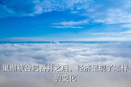 巢湖被合肥吞并之后，經(jīng)濟呈現(xiàn)了怎樣的變化
