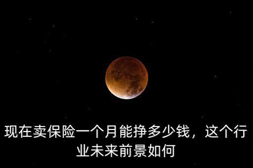 現(xiàn)在賣保險(xiǎn)一個(gè)月能掙多少錢，這個(gè)行業(yè)未來前景如何
