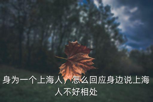 身為一個上海人，怎么回應身邊說上海人不好相處