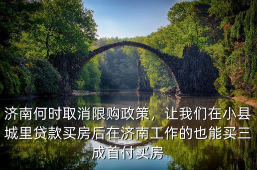 濟(jì)南何時(shí)取消限購(gòu)政策，讓我們?cè)谛】h城里貸款買(mǎi)房后在濟(jì)南工作的也能買(mǎi)三成首付買(mǎi)房