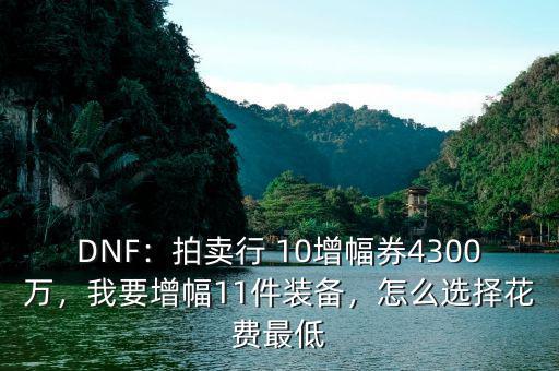 DNF：拍賣行 10增幅券4300萬，我要增幅11件裝備，怎么選擇花費最低