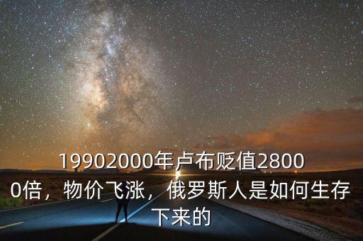 19902000年盧布貶值28000倍，物價飛漲，俄羅斯人是如何生存下來的
