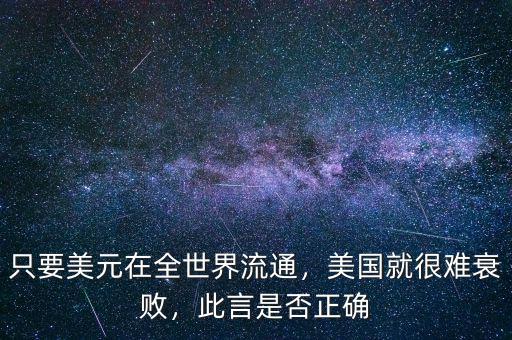 只要美元在全世界流通，美國就很難衰敗，此言是否正確