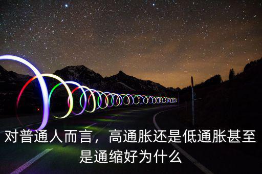 對(duì)普通人而言，高通脹還是低通脹甚至是通縮好為什么