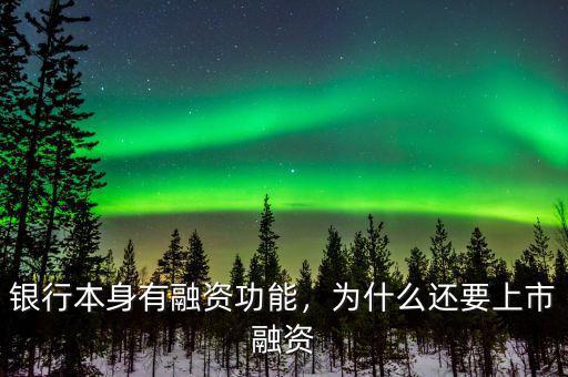 銀行本身有融資功能，為什么還要上市融資