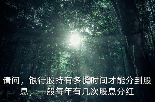 請問，銀行股持有多長時間才能分到股息，一般每年有幾次股息分紅