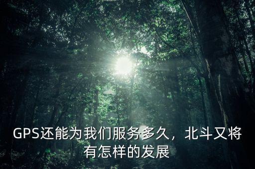 GPS還能為我們服務(wù)多久，北斗又將有怎樣的發(fā)展