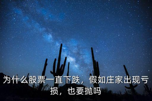 為什么股票一直下跌，假如莊家出現(xiàn)虧損，也要拋嗎