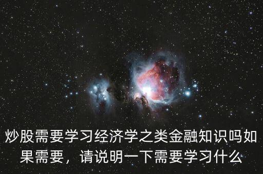 炒股需要學(xué)習(xí)經(jīng)濟(jì)學(xué)之類金融知識(shí)嗎如果需要，請說明一下需要學(xué)習(xí)什么