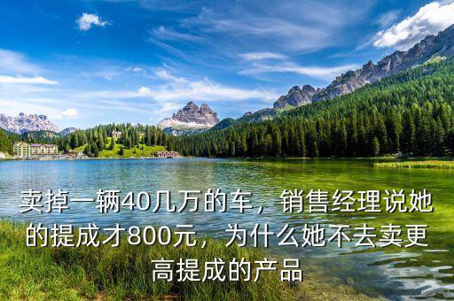 賣掉一輛40幾萬(wàn)的車，銷售經(jīng)理說(shuō)她的提成才800元，為什么她不去賣更高提成的產(chǎn)品