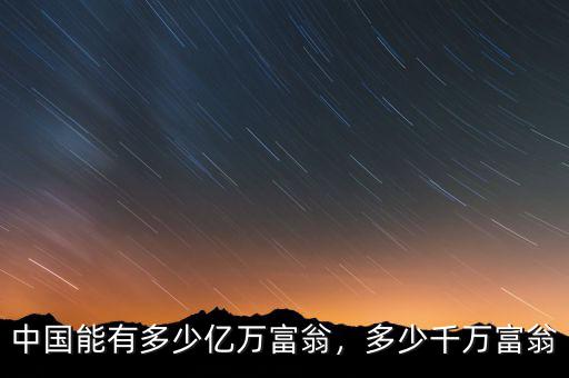中國能有多少億萬富翁，多少千萬富翁