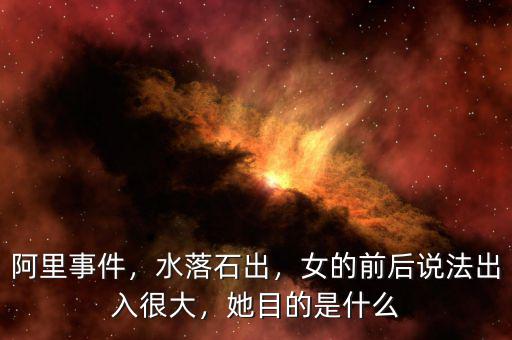 阿里事件，水落石出，女的前后說法出入很大，她目的是什么