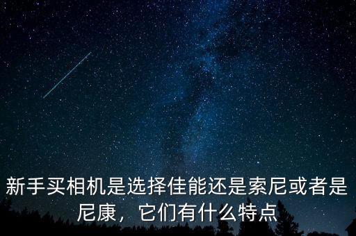 新手買相機(jī)是選擇佳能還是索尼或者是尼康，它們有什么特點(diǎn)