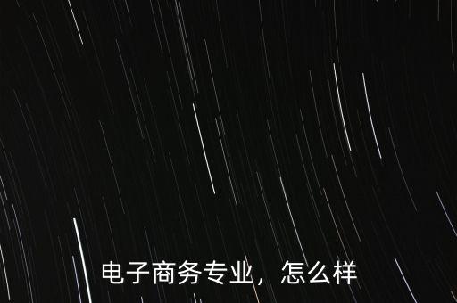 電子商務(wù)專(zhuān)業(yè)，怎么樣