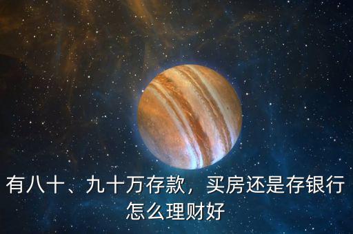 有八十、九十萬存款，買房還是存銀行怎么理財(cái)好