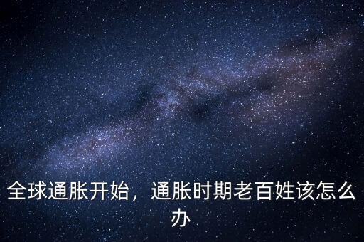 全球通脹開始，通脹時期老百姓該怎么辦