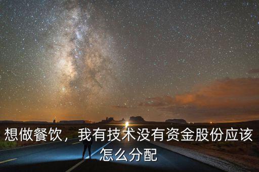 想做餐飲，我有技術(shù)沒有資金股份應(yīng)該怎么分配