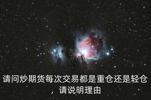 請問炒期貨每次交易都是重倉還是輕倉，請說明理由