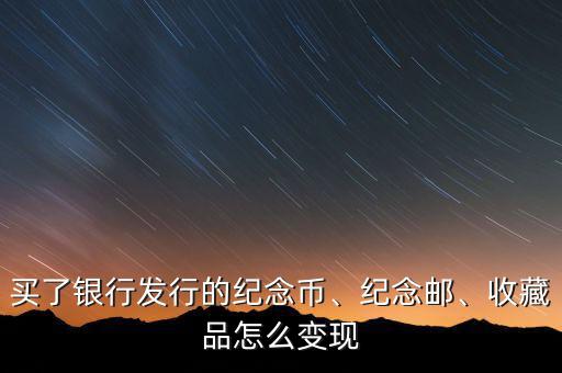 買了銀行發(fā)行的紀念幣、紀念郵、收藏品怎么變現(xiàn)