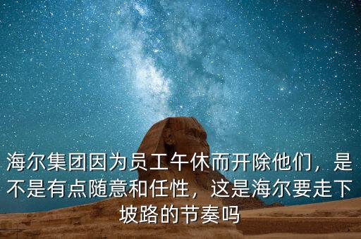海爾集團(tuán)因為員工午休而開除他們，是不是有點隨意和任性，這是海爾要走下坡路的節(jié)奏嗎
