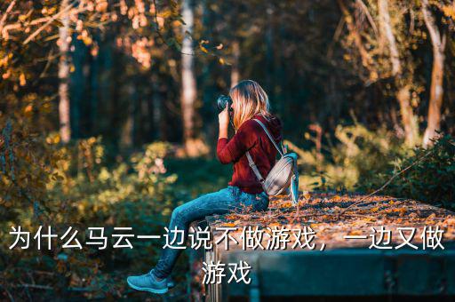 為什么馬云一邊說不做游戲，一邊又做游戲