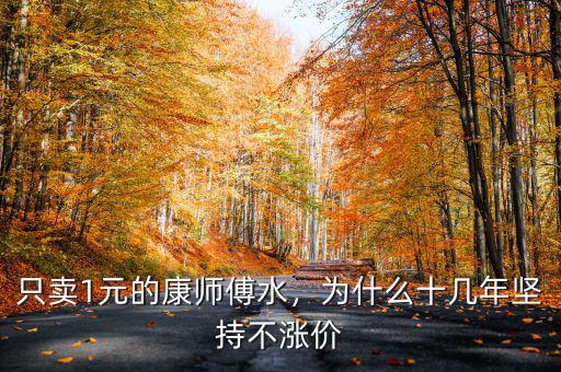 只賣1元的康師傅水，為什么十幾年堅(jiān)持不漲價(jià)