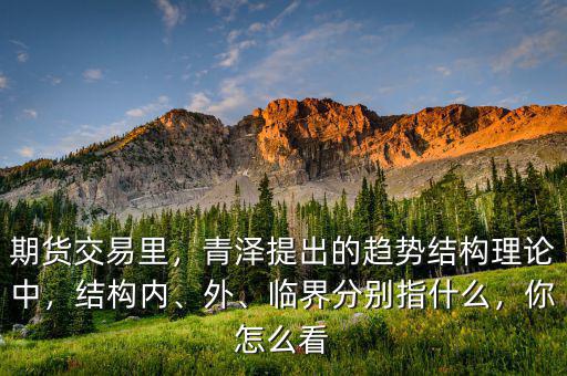 期貨交易里，青澤提出的趨勢結(jié)構(gòu)理論中，結(jié)構(gòu)內(nèi)、外、臨界分別指什么，你怎么看