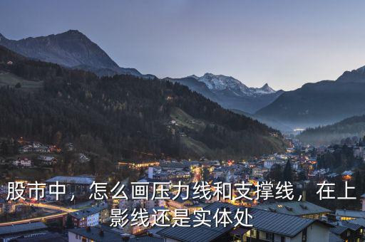 股市中，怎么畫(huà)壓力線和支撐線，在上影線還是實(shí)體處