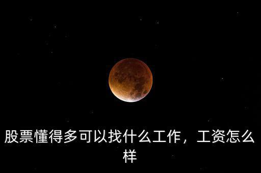 股票懂得多可以找什么工作，工資怎么樣