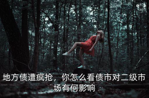 地方債遭瘋搶，你怎么看債市對二級市場有何影響