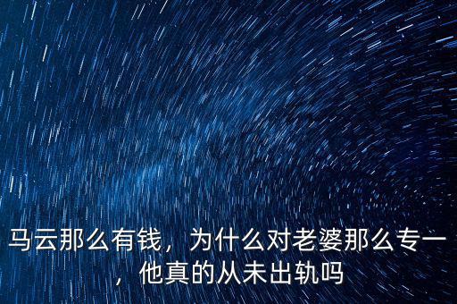 馬云那么有錢，為什么對老婆那么專一，他真的從未出軌嗎