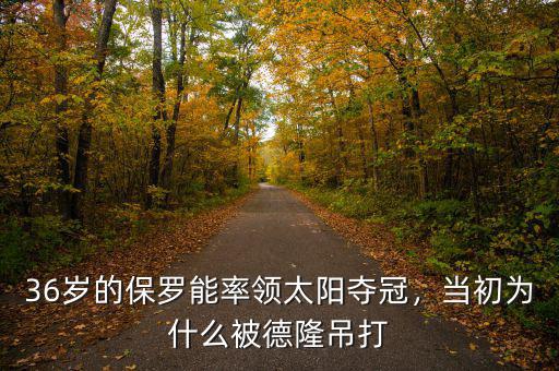 36歲的保羅能率領(lǐng)太陽(yáng)奪冠，當(dāng)初為什么被德隆吊打